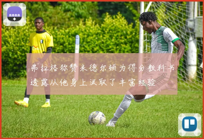 弗拉格称赞米德尔顿为得分教科书透露从他身上汲取了丰富经验