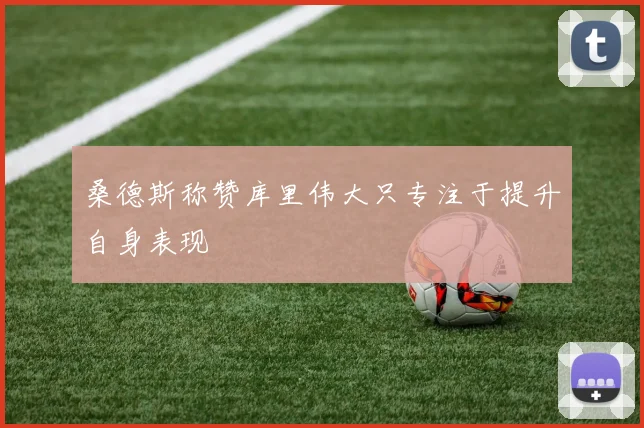 桑德斯称赞库里伟大只专注于提升自身表现