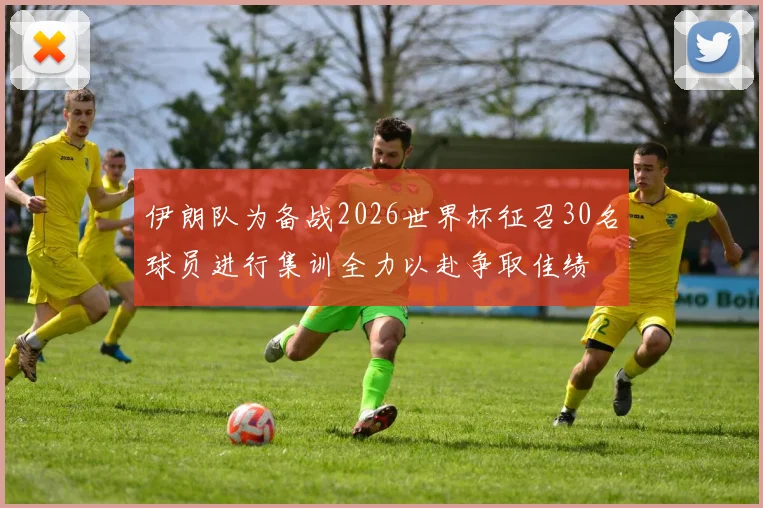 伊朗队为备战2026世界杯征召30名球员进行集训全力以赴争取佳绩