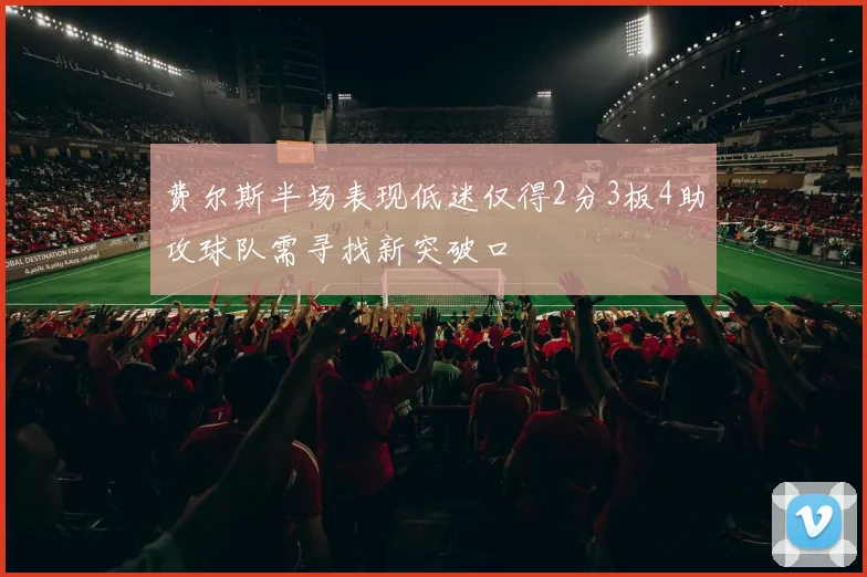 费尔斯半场表现低迷仅得2分3板4助攻球队需寻找新突破口