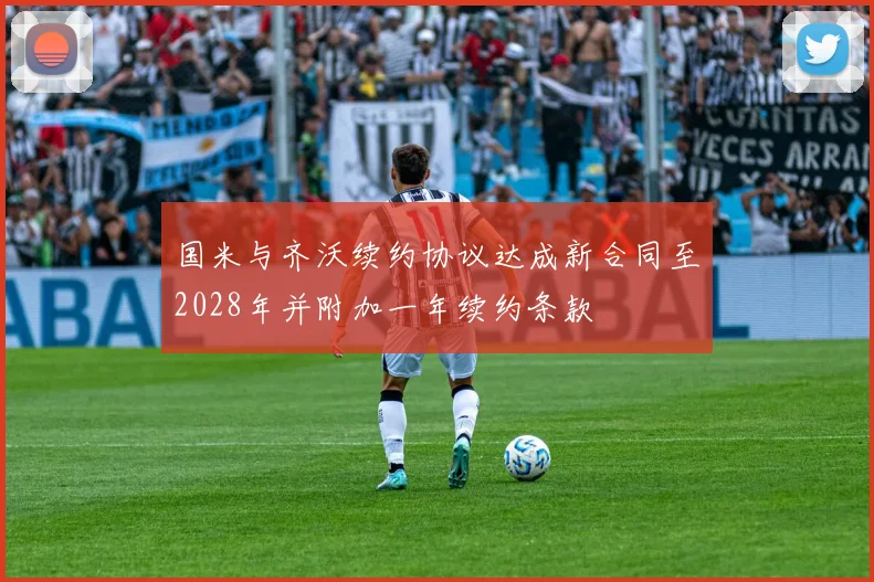 国米与齐沃续约协议达成新合同至2028年并附加一年续约条款