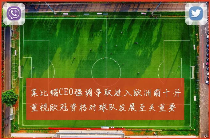 莱比锡CEO强调争取进入欧洲前十并重视欧冠资格对球队发展至关重要
