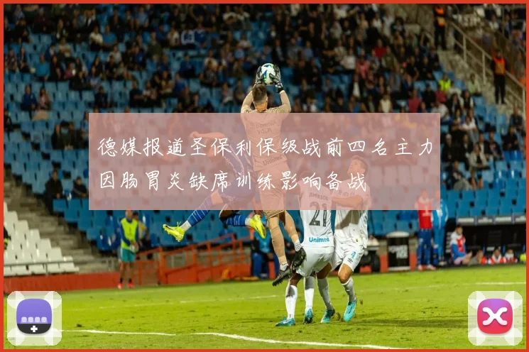 德媒报道圣保利保级战前四名主力因肠胃炎缺席训练影响备战