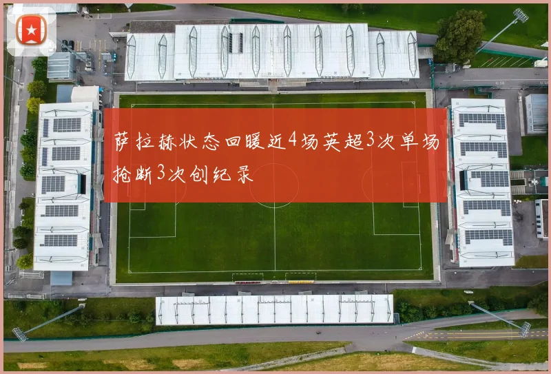 萨拉赫状态回暖近4场英超3次单场抢断3次创纪录
