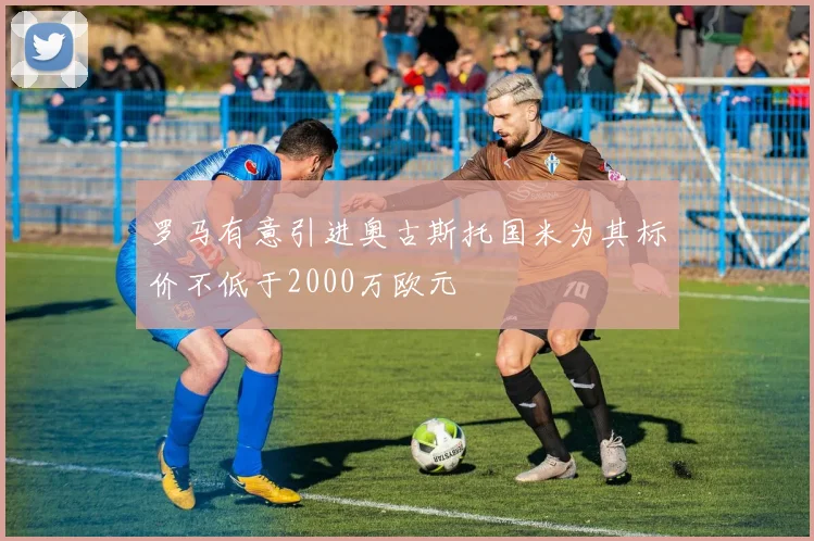 罗马有意引进奥古斯托国米为其标价不低于2000万欧元