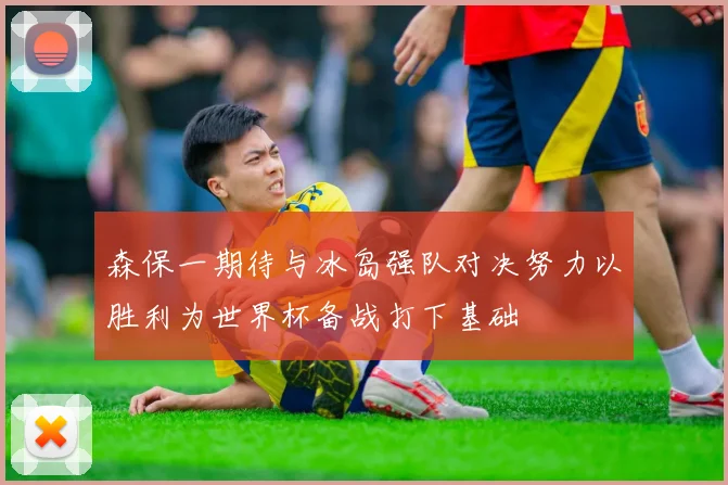 森保一期待与冰岛强队对决努力以胜利为世界杯备战打下基础
