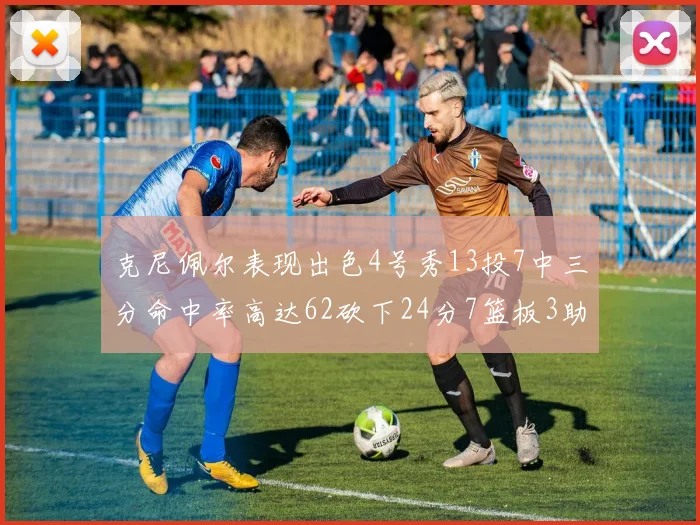 克尼佩尔表现出色4号秀13投7中三分命中率高达62砍下24分7篮板3助攻