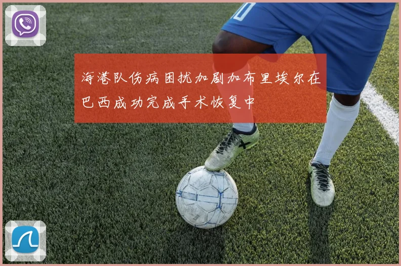 海港队伤病困扰加剧加布里埃尔在巴西成功完成手术恢复中